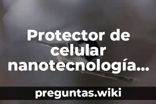 Protector de celular nanotecnología que es