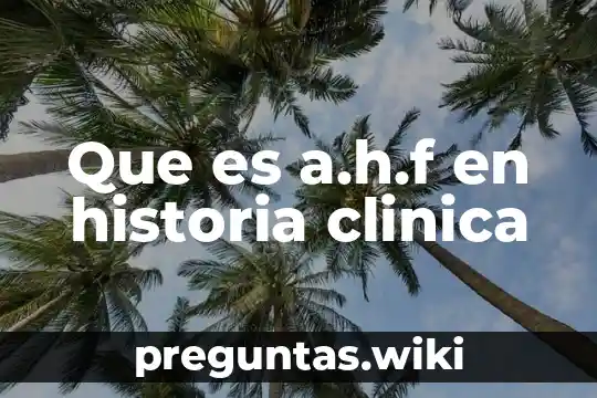 Que es a.h.f en historia clinica