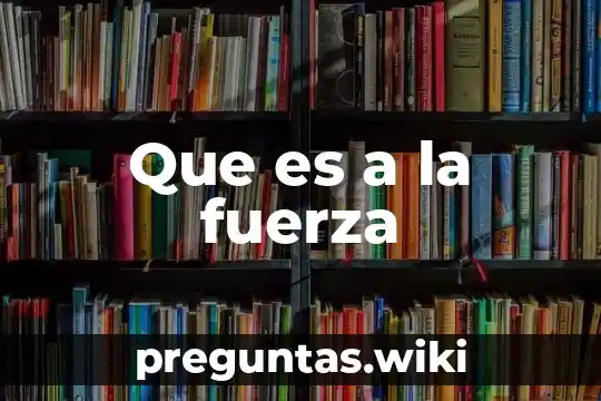 Que es a la fuerza