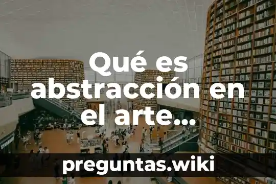 Qué es abstracción en el arte completo