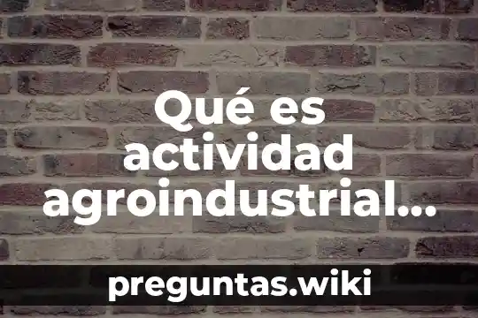 Qué es actividad agroindustrial es la cerveza