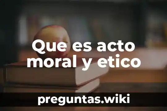Que es acto moral y etico