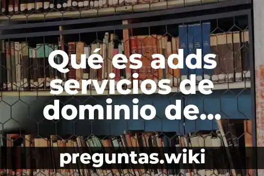Qué es adds servicios de dominio de active directory