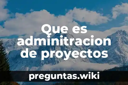 Que es adminitracion de proyectos
