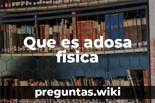 Que es adosa fisica