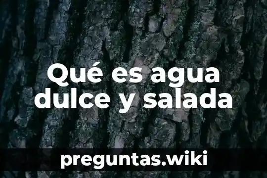 Qué es agua dulce y salada