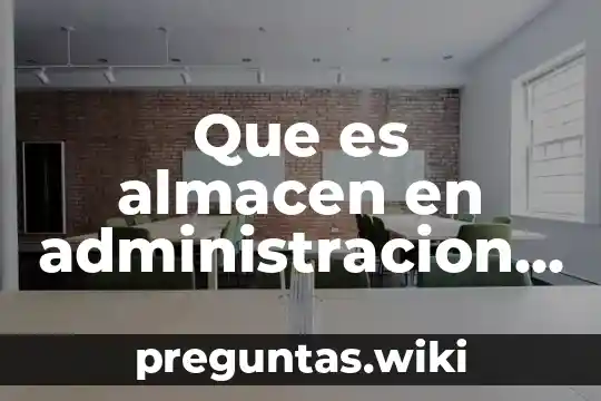 Que es almacen en administracion de qalgunos autores