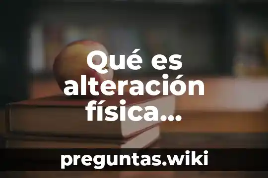 Qué es alteración física intencionada