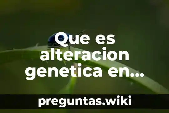 Que es alteracion genetica en humanos