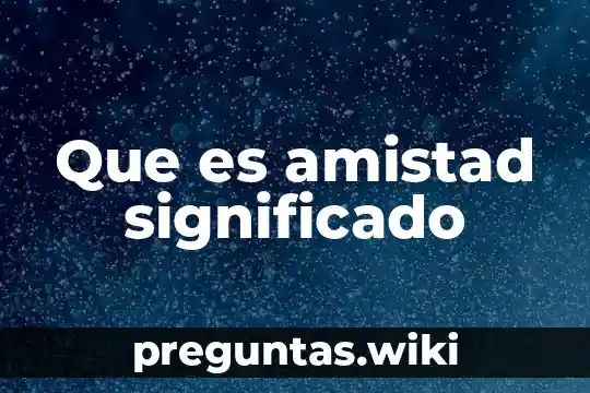 Que es amistad significado