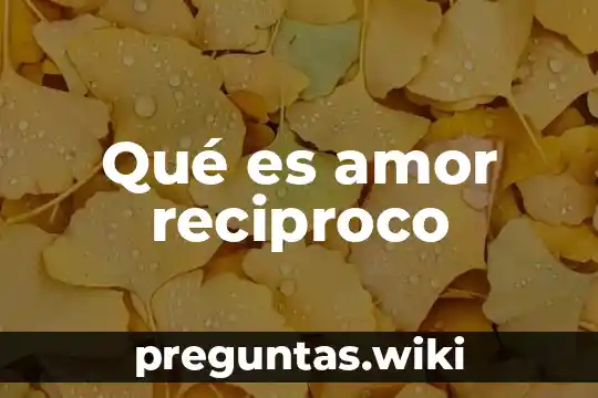 Qué es amor reciproco