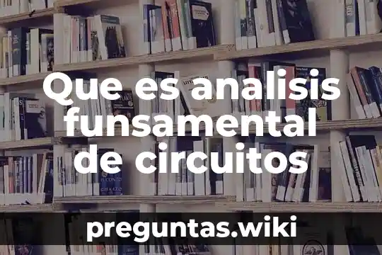 Que es analisis funsamental de circuitos