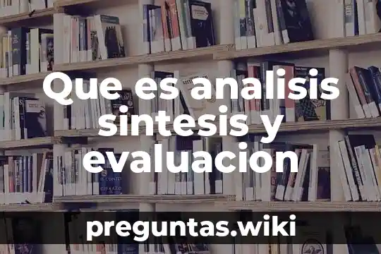 Que es analisis sintesis y evaluacion