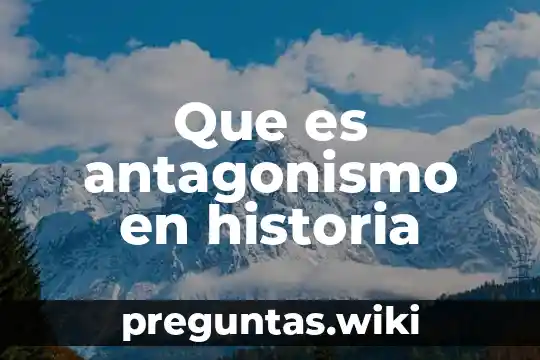 Que es antagonismo en historia