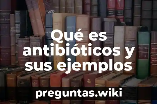 Qué es antibióticos y sus ejemplos