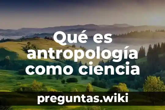 Qué es antropología como ciencia