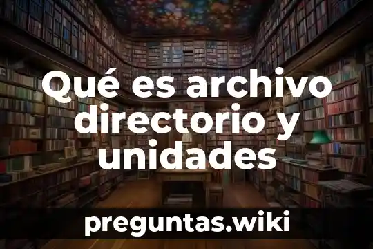 Qué es archivo directorio y unidades