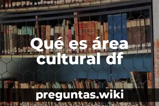 Qué es área cultural df