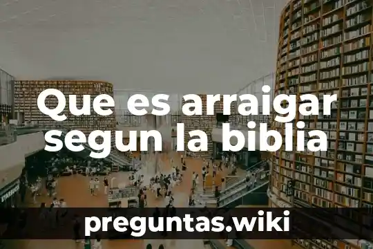 Que es arraigar segun la biblia