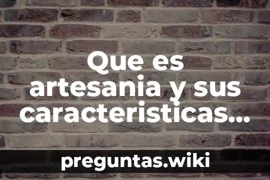 Que es artesania y sus caracteristicas y ejemplos