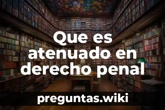 Que es atenuado en derecho penal