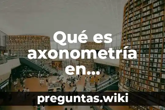 Qué es axonometría en arquitectura