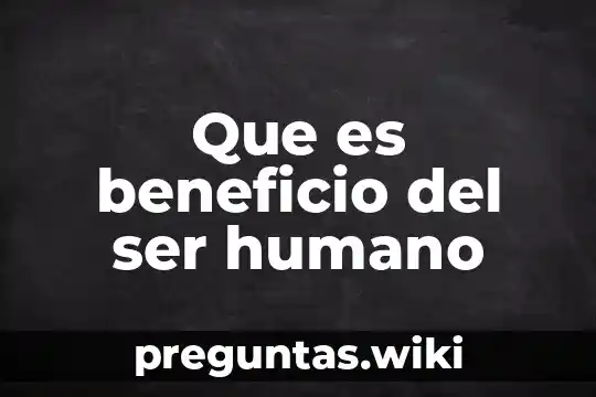 Que es beneficio del ser humano