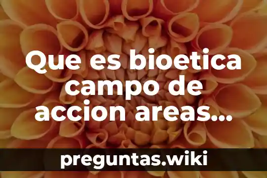 Que es bioetica campo de accion areas objeto de estudio