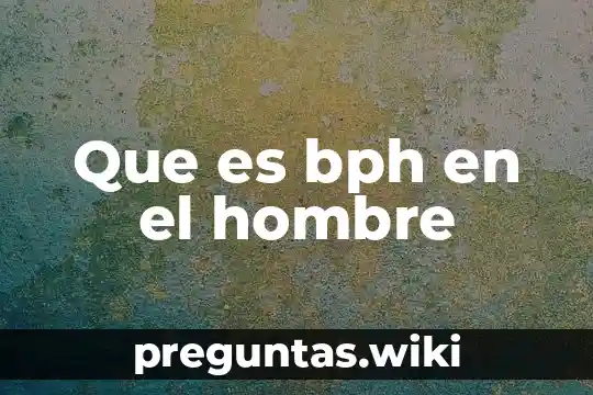 Que es bph en el hombre