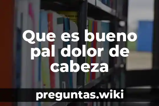 Que es bueno pal dolor de cabeza