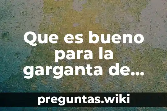 Que es bueno para la garganta de los niños