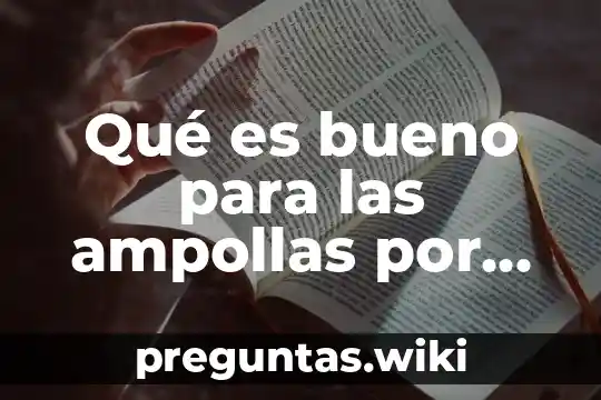 Qué es bueno para las ampollas por quemaduras