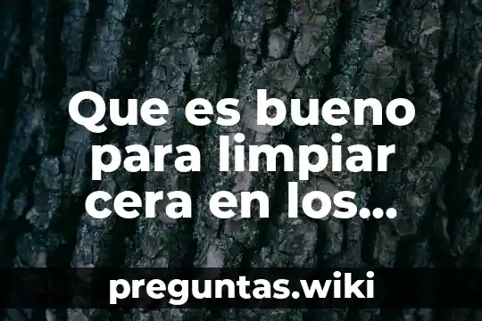 Que es bueno para limpiar cera en los oidos