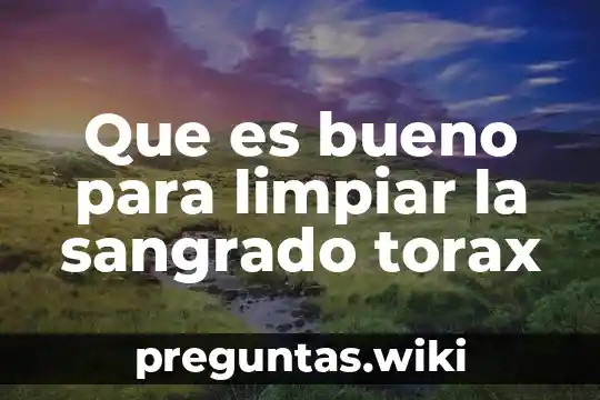 Que es bueno para limpiar la sangrado torax