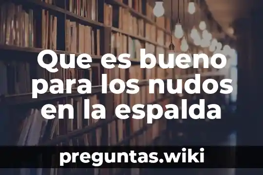 Que es bueno para los nudos en la espalda