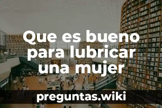Que es bueno para lubricar una mujer