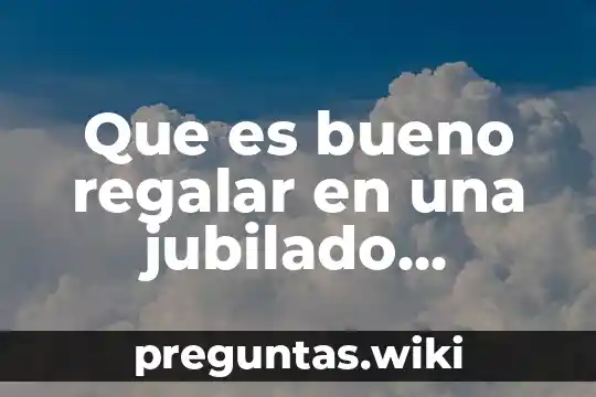 Que es bueno regalar en una jubilado maestro