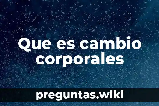 Que es cambio corporales