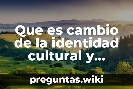 Que es cambio de la identidad cultural y territorial