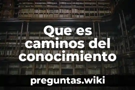 Que es caminos del conocimiento