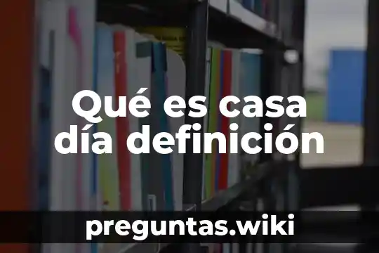 Qué es casa día definición