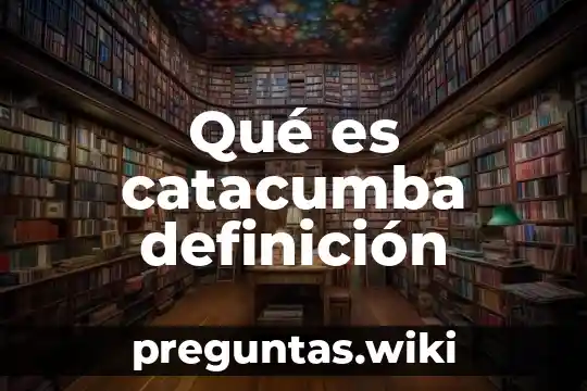 Qué es catacumba definición