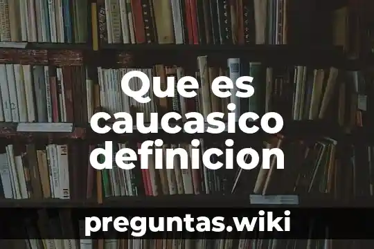 Que es caucasico definicion