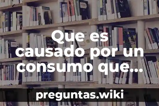 Que es causado por un consumo que no es responsable