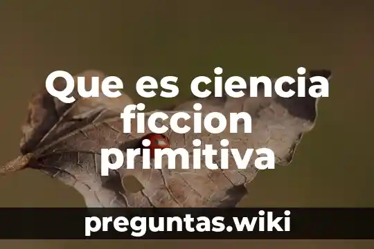 Que es ciencia ficcion primitiva