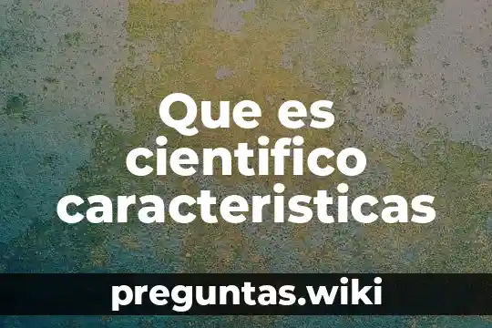 Que es cientifico caracteristicas