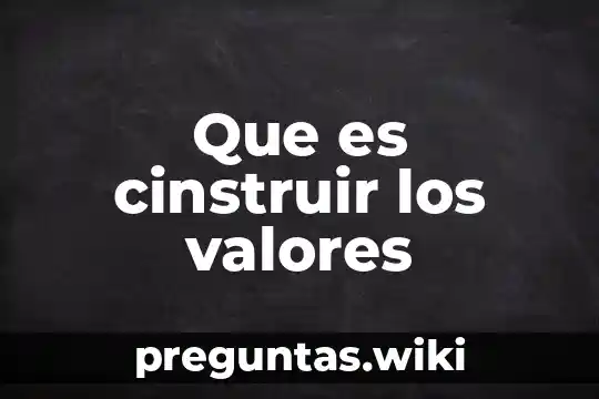Que es cinstruir los valores
