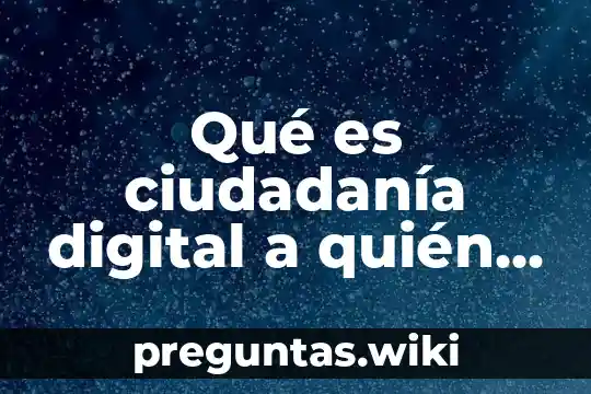 Qué es ciudadanía digital a quién va dirigido