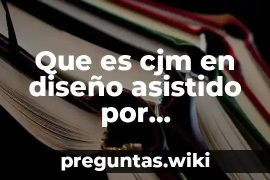 Que es cjm en diseño asistido por computadora