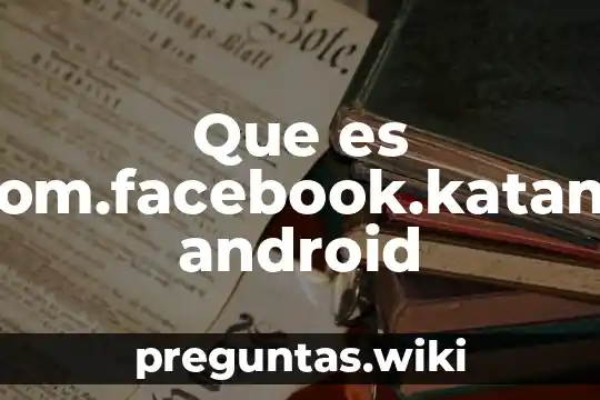 Que es com.facebook.katana android